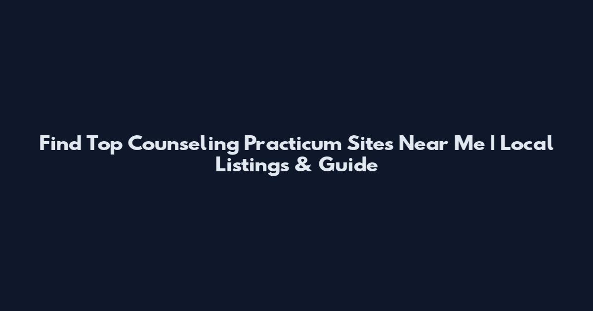 Find Top Counseling Practicum Sites Near Me | Local Listings & Guide