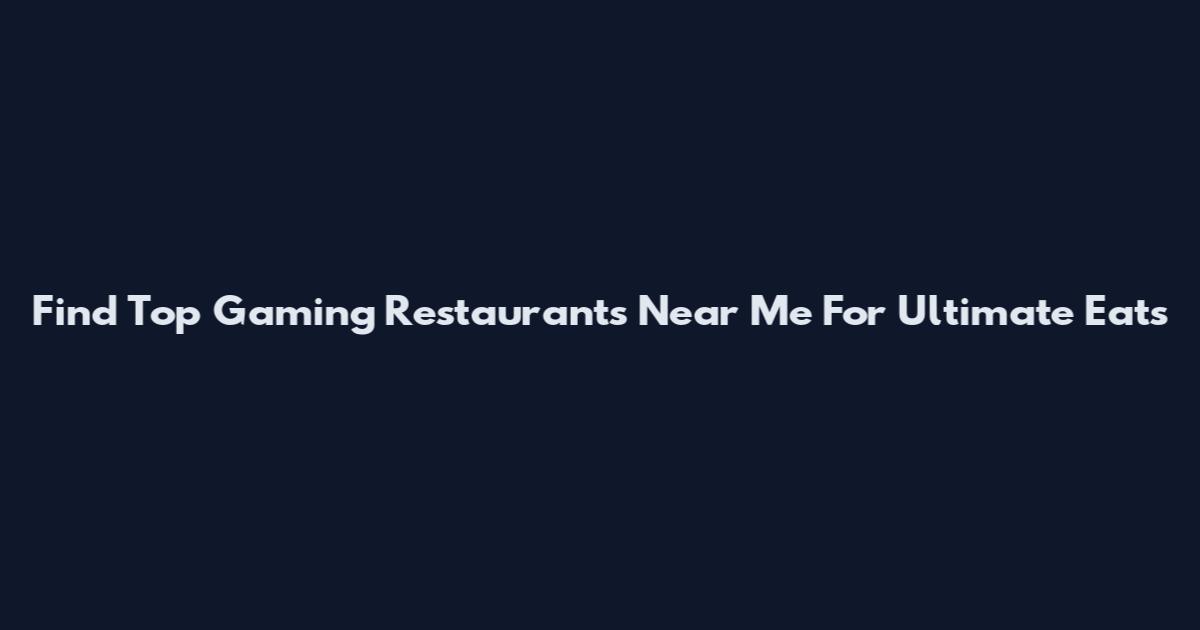Find Top Gaming Restaurants Near Me For Ultimate Eats