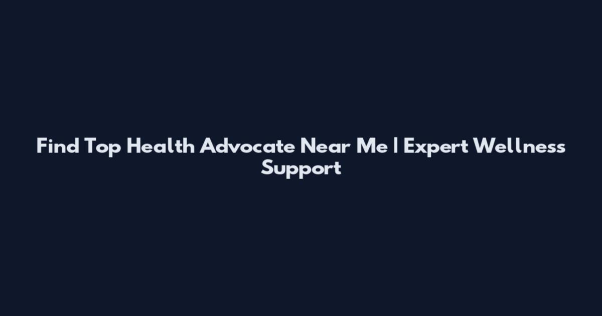 Find Top Health Advocate Near Me | Expert Wellness Support