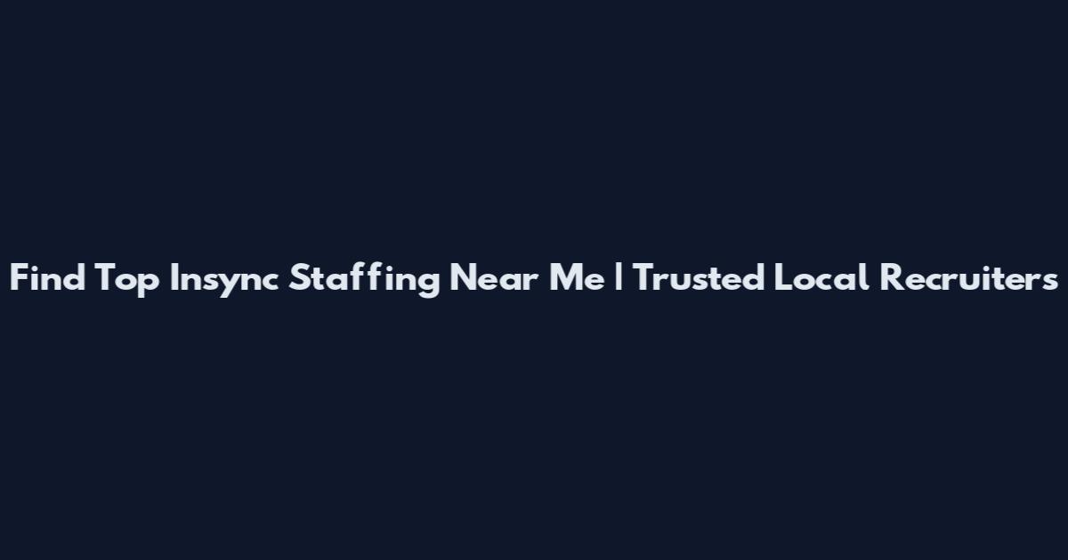 Find Top Insync Staffing Near Me | Trusted Local Recruiters