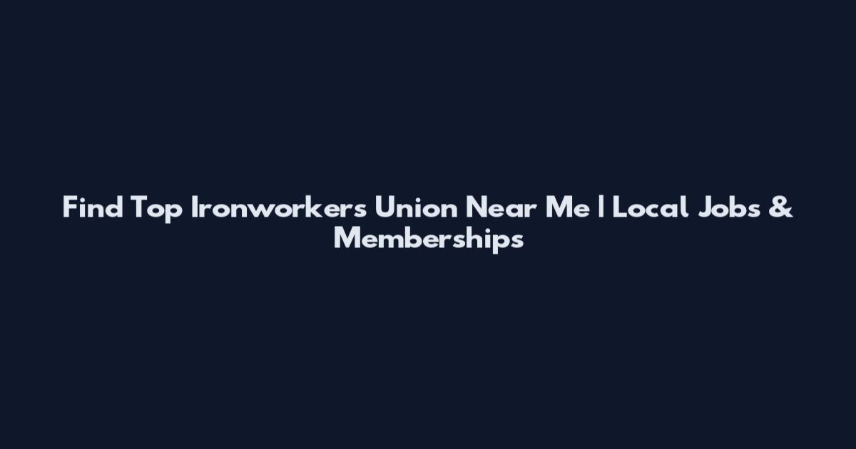 Find Top Ironworkers Union Near Me | Local Jobs & Memberships
