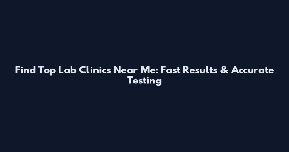 Find Top Lab Clinics Near Me: Fast Results & Accurate Testing