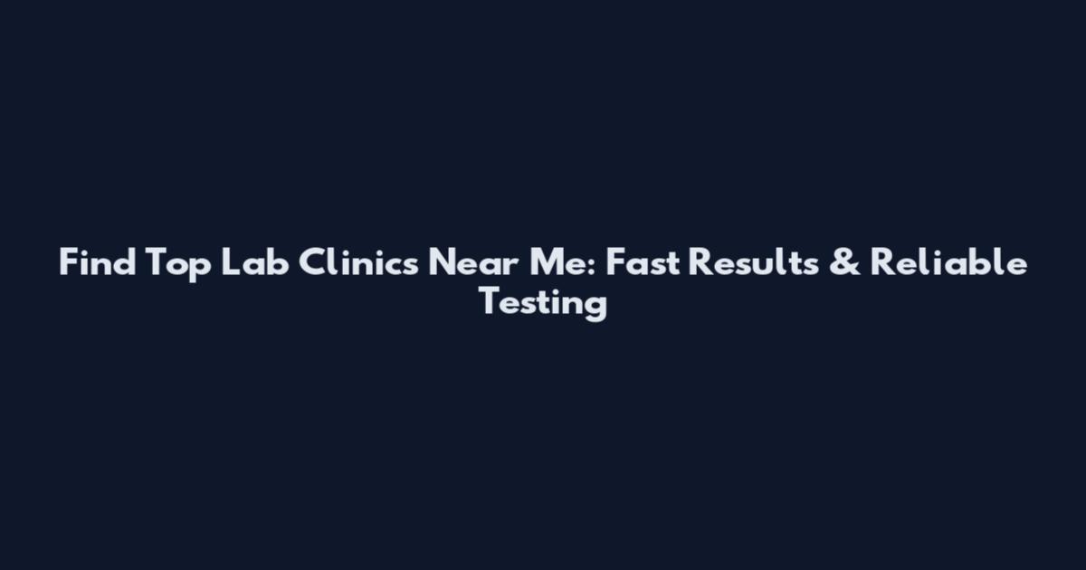 Find Top Lab Clinics Near Me: Fast Results & Reliable Testing