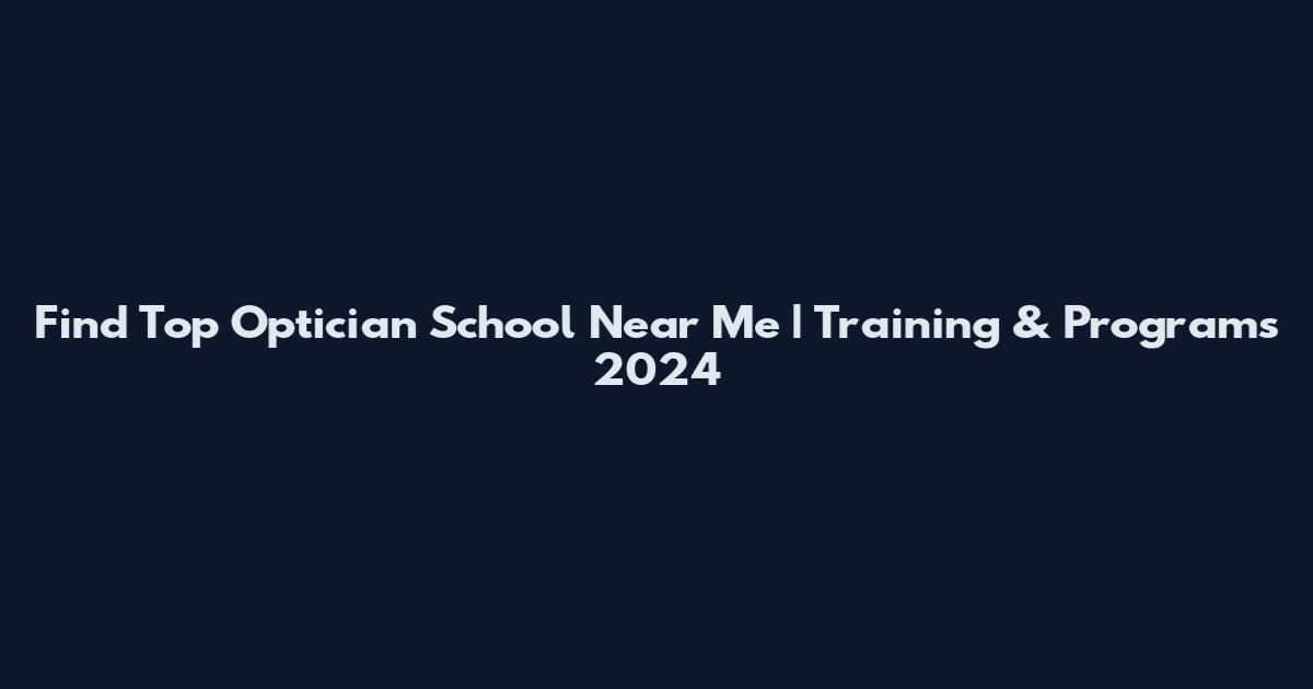 Find Top Optician School Near Me | Training & Programs 2024