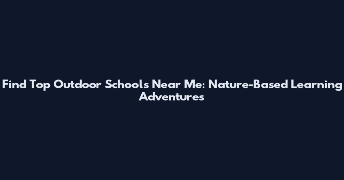 Find Top Outdoor Schools Near Me: Nature-Based Learning Adventures