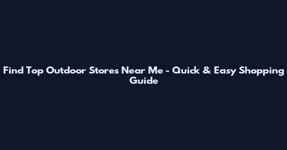 Find Top Outdoor Stores Near Me - Quick & Easy Shopping Guide