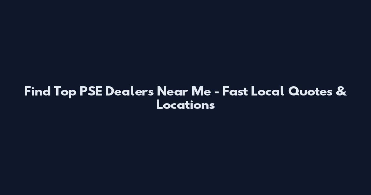 Find Top PSE Dealers Near Me - Fast Local Quotes & Locations
