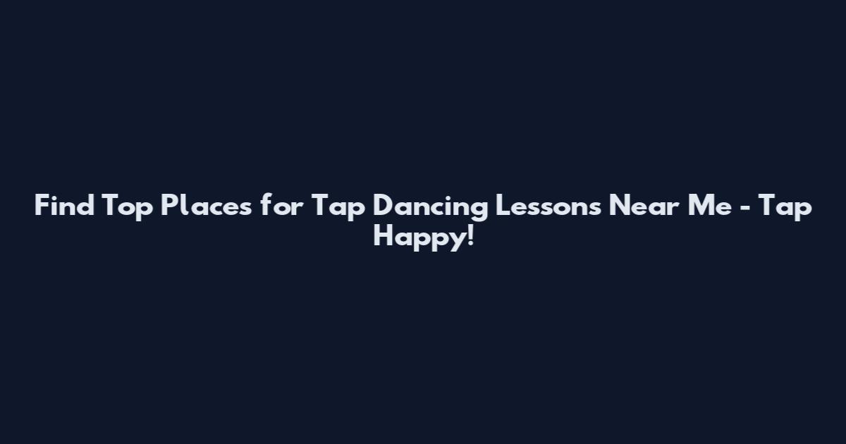Find Top Places for Tap Dancing Lessons Near Me - Tap Happy!
