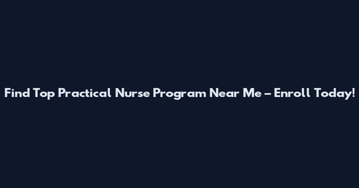 Find Top Practical Nurse Program Near Me – Enroll Today!