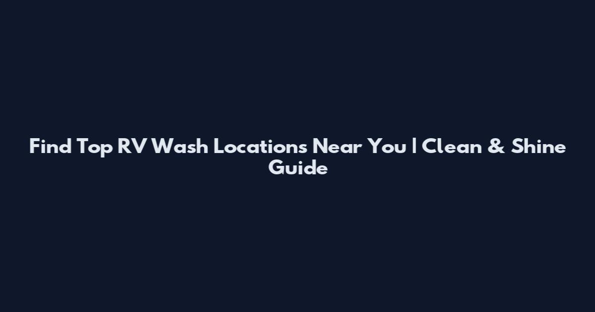 Find Top RV Wash Locations Near You | Clean & Shine Guide