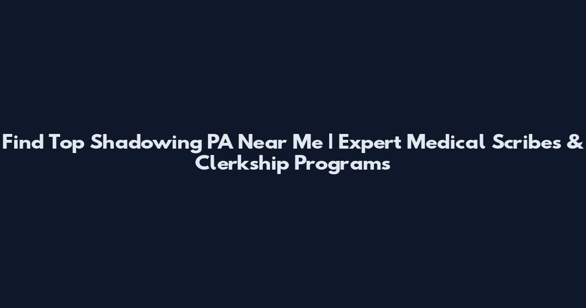 Find Top Shadowing PA Near Me | Expert Medical Scribes & Clerkship Programs