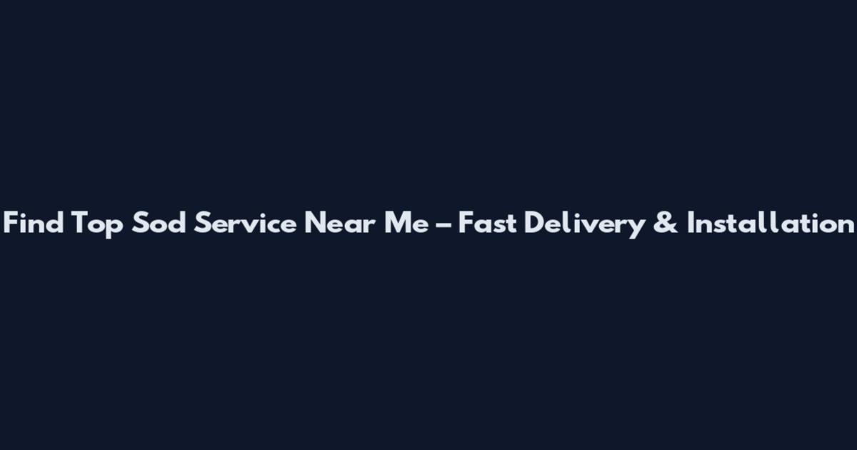 Find Top Sod Service Near Me – Fast Delivery & Installation