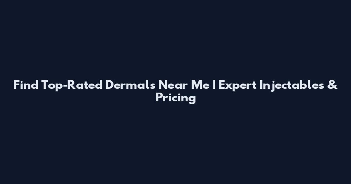 Find Top-Rated Dermals Near Me | Expert Injectables & Pricing