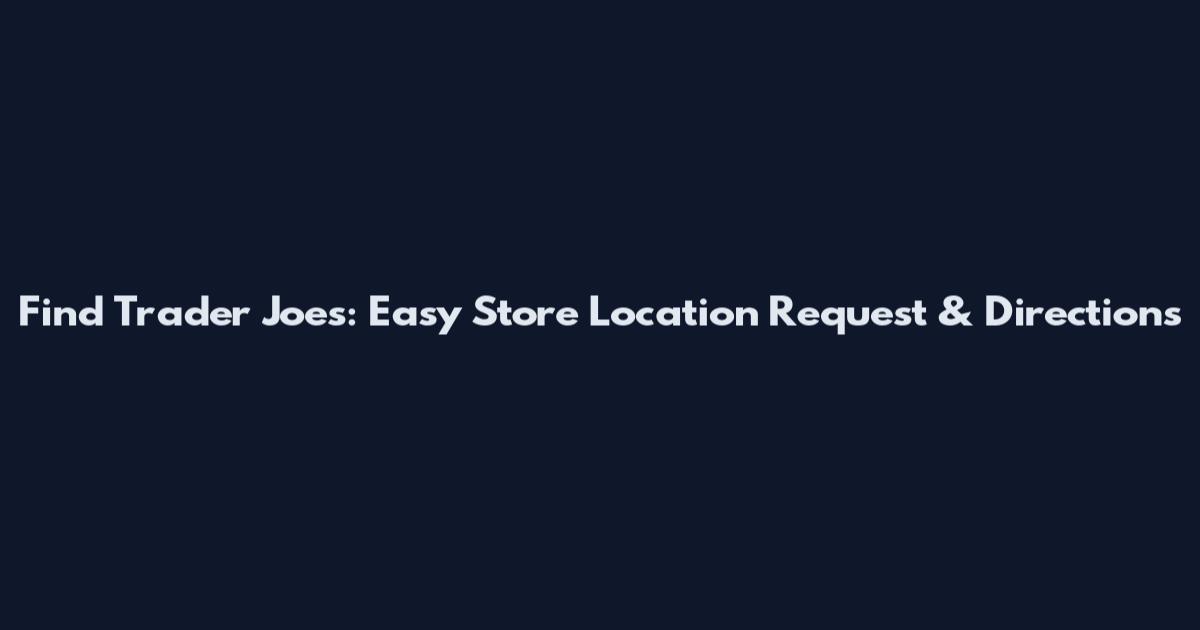 Find Trader Joe's: Easy Store Location Request & Directions