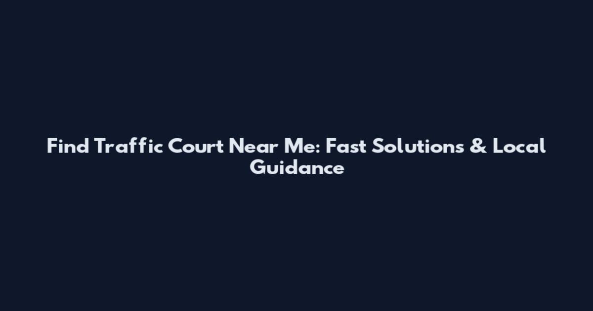 Find Traffic Court Near Me: Fast Solutions & Local Guidance