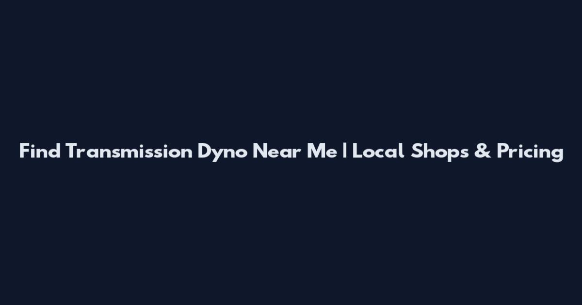 Find Transmission Dyno Near Me | Local Shops & Pricing
