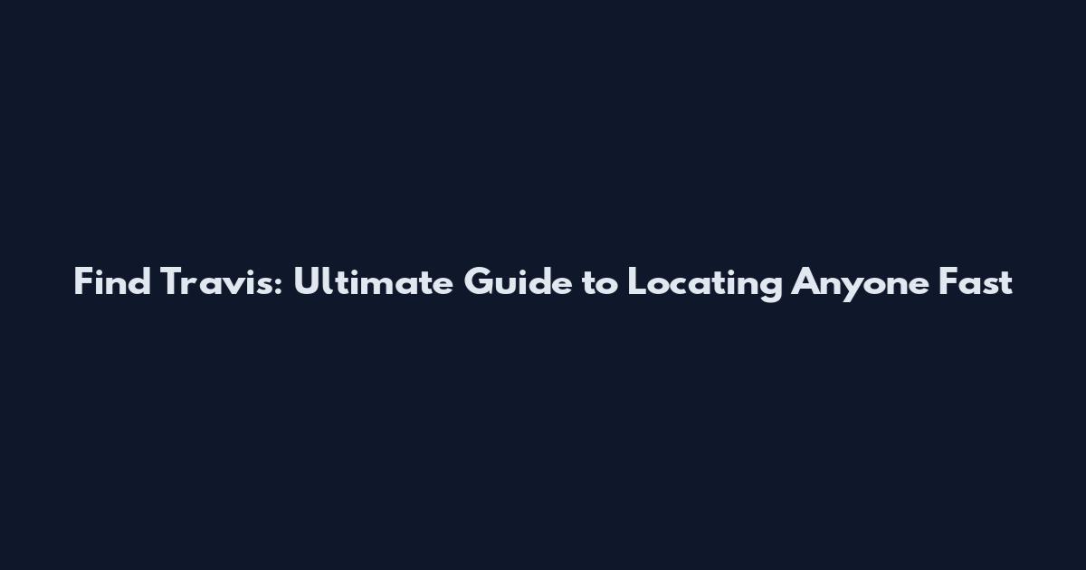 Find Travis: Ultimate Guide to Locating Anyone Fast