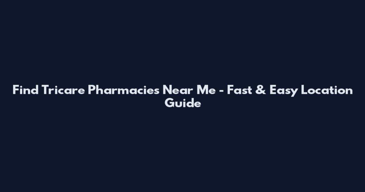 Find Tricare Pharmacies Near Me - Fast & Easy Location Guide