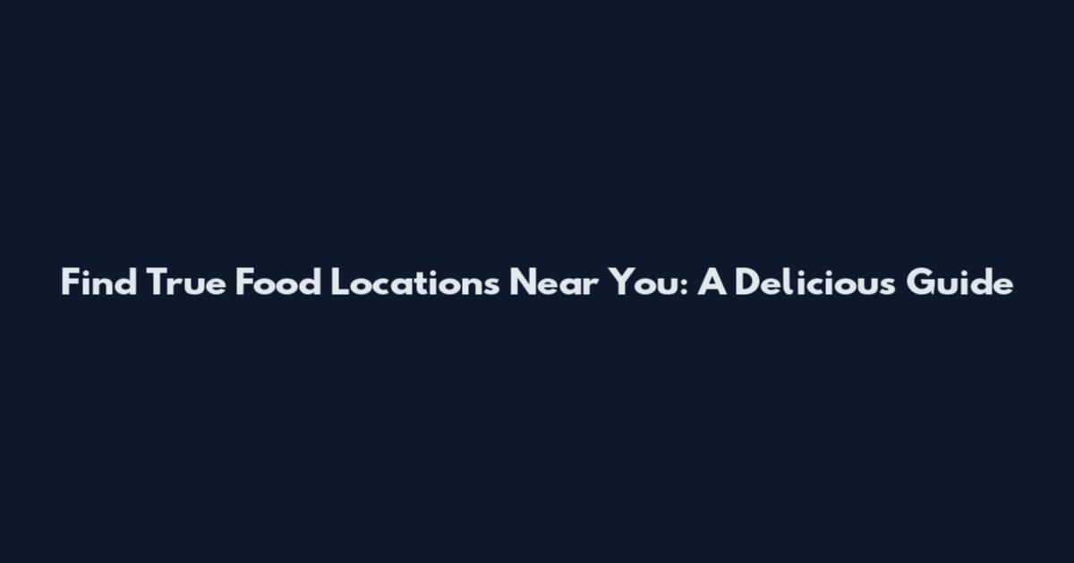 Find True Food Locations Near You: A Delicious Guide