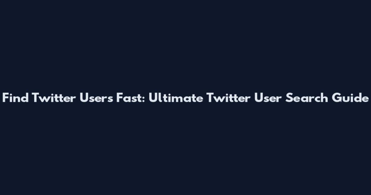 Find Twitter Users Fast: Ultimate Twitter User Search Guide