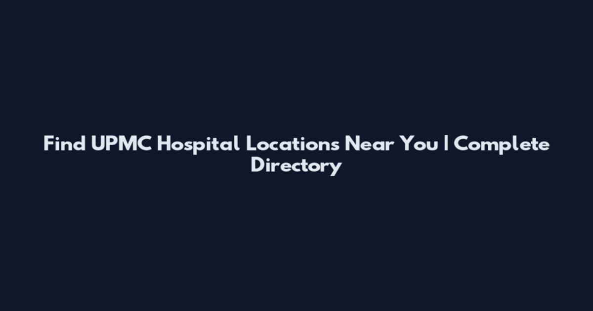 Find UPMC Hospital Locations Near You | Complete Directory
