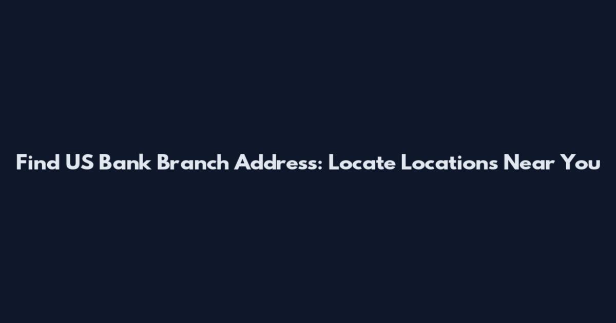 Find US Bank Branch Address: Locate Locations Near You