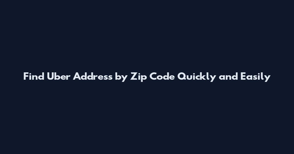 Find Uber Address by Zip Code Quickly and Easily