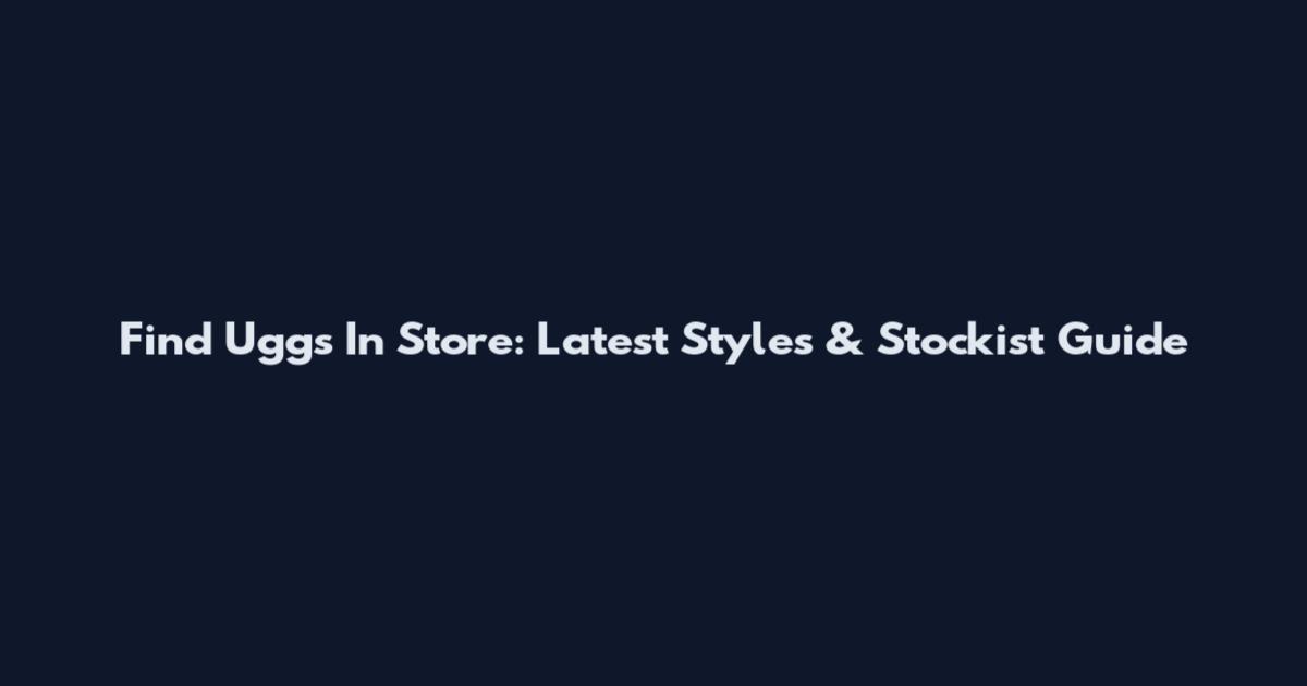 Find Uggs In Store: Latest Styles & Stockist Guide