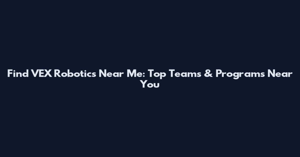 Find VEX Robotics Near Me: Top Teams & Programs Near You