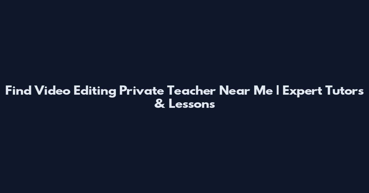 Find Video Editing Private Teacher Near Me | Expert Tutors & Lessons