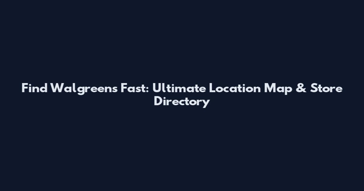 Find Walgreens Fast: Ultimate Location Map & Store Directory