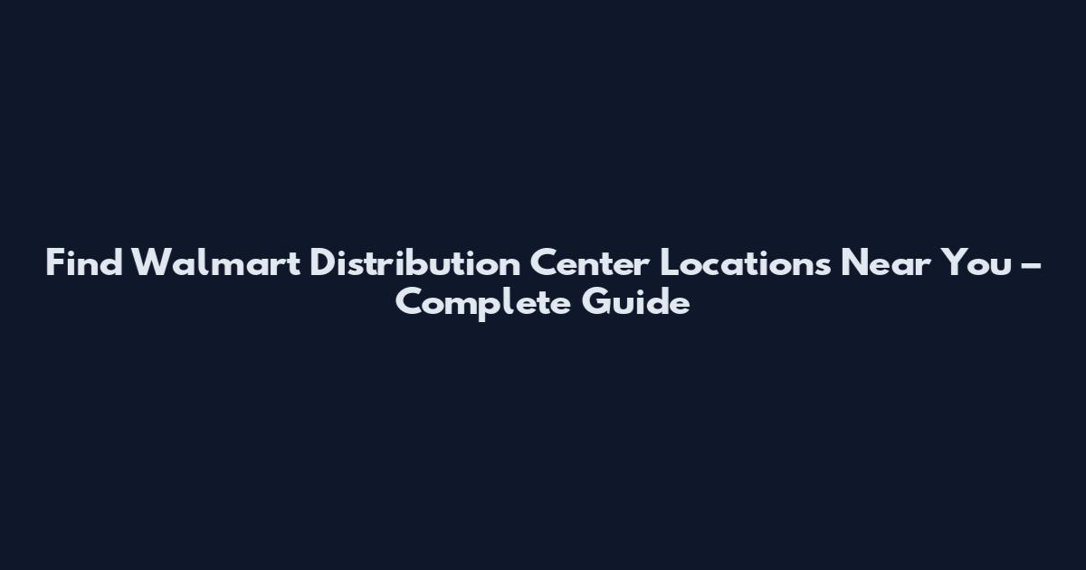 Find Walmart Distribution Center Locations Near You – Complete Guide