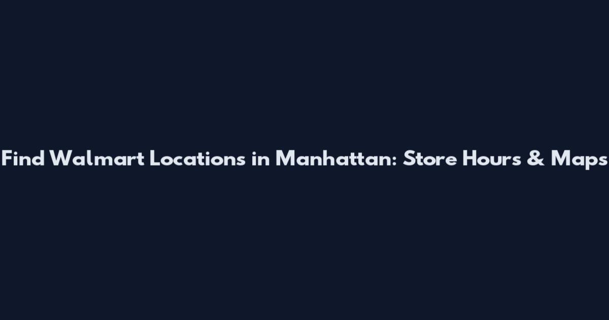 Find Walmart Locations in Manhattan: Store Hours & Maps