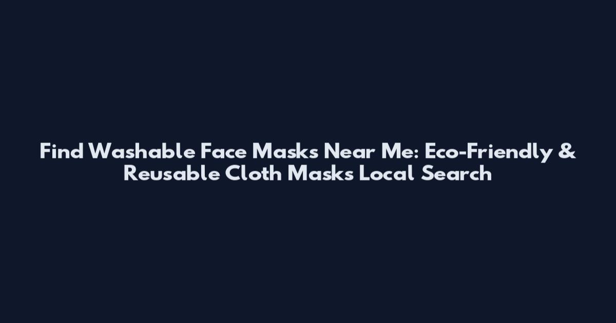 Find Washable Face Masks Near Me: Eco-Friendly & Reusable Cloth Masks Local Search