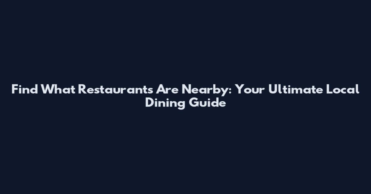 Find What Restaurants Are Nearby: Your Ultimate Local Dining Guide