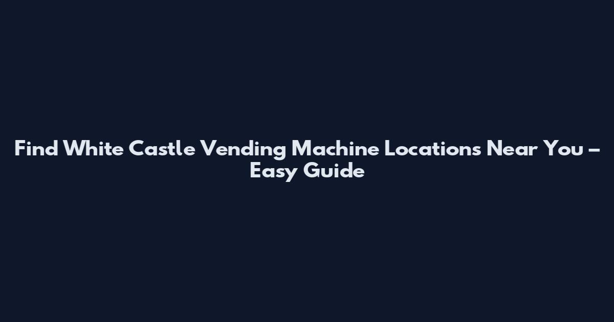 Find White Castle Vending Machine Locations Near You – Easy Guide