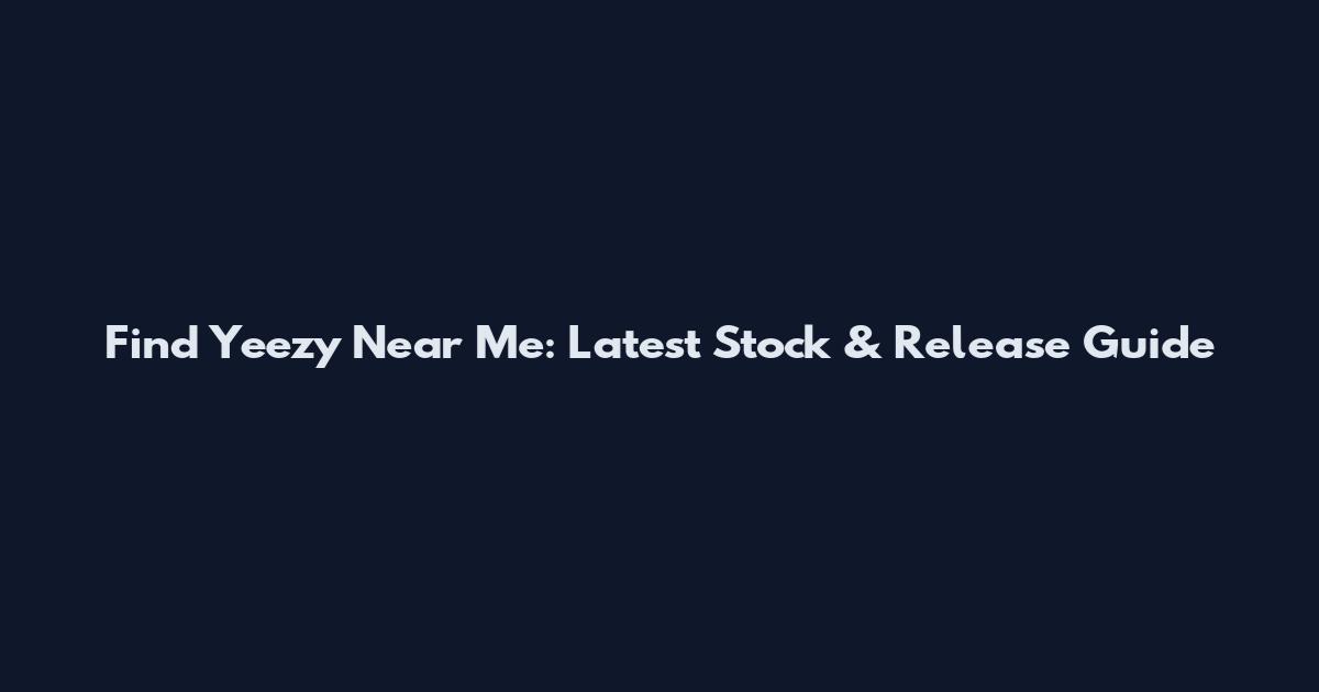 Find Yeezy Near Me: Latest Stock & Release Guide