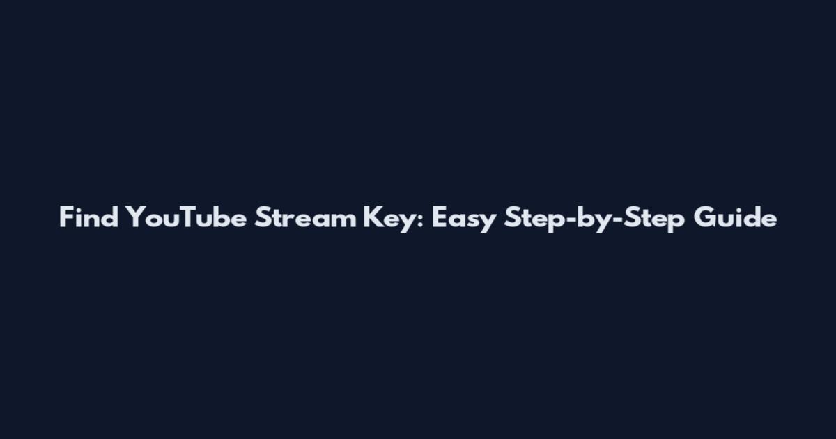 Find YouTube Stream Key: Easy Step-by-Step Guide