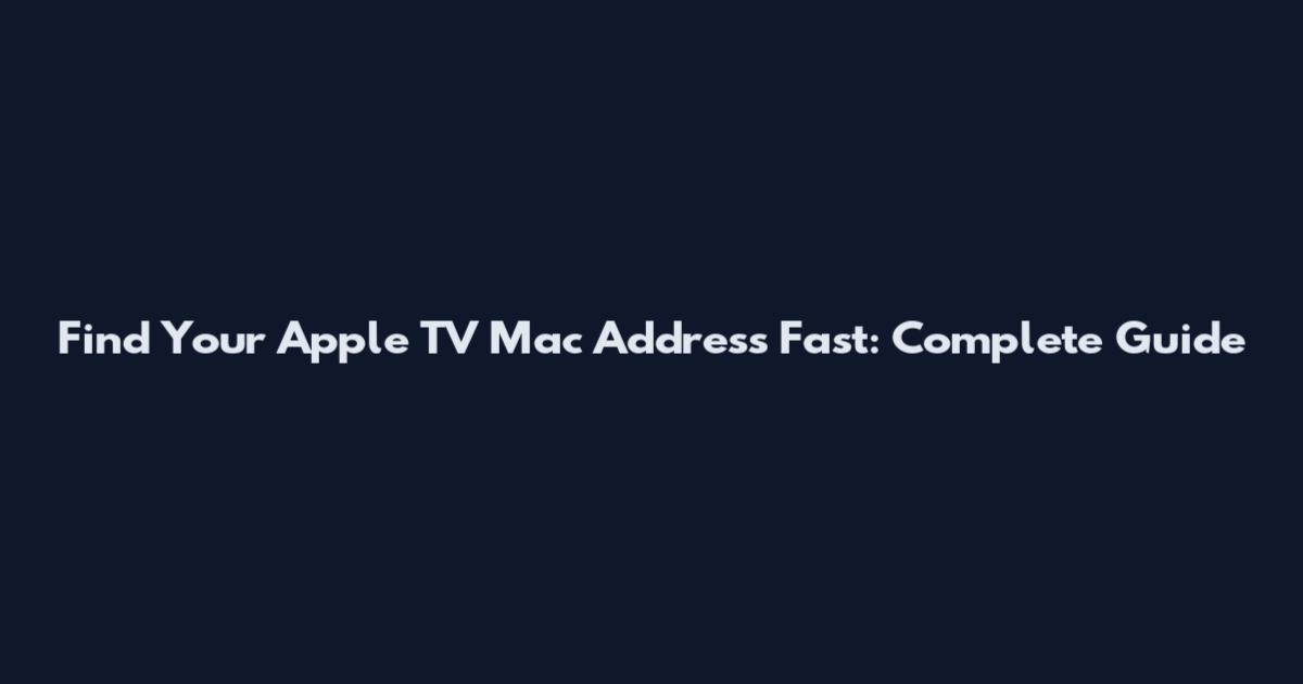 Find Your Apple TV Mac Address Fast: Complete Guide
