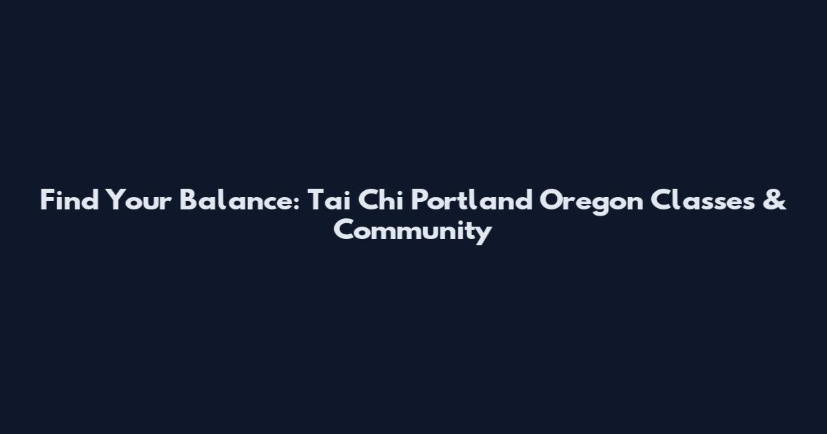 Find Your Balance: Tai Chi Portland Oregon Classes & Community