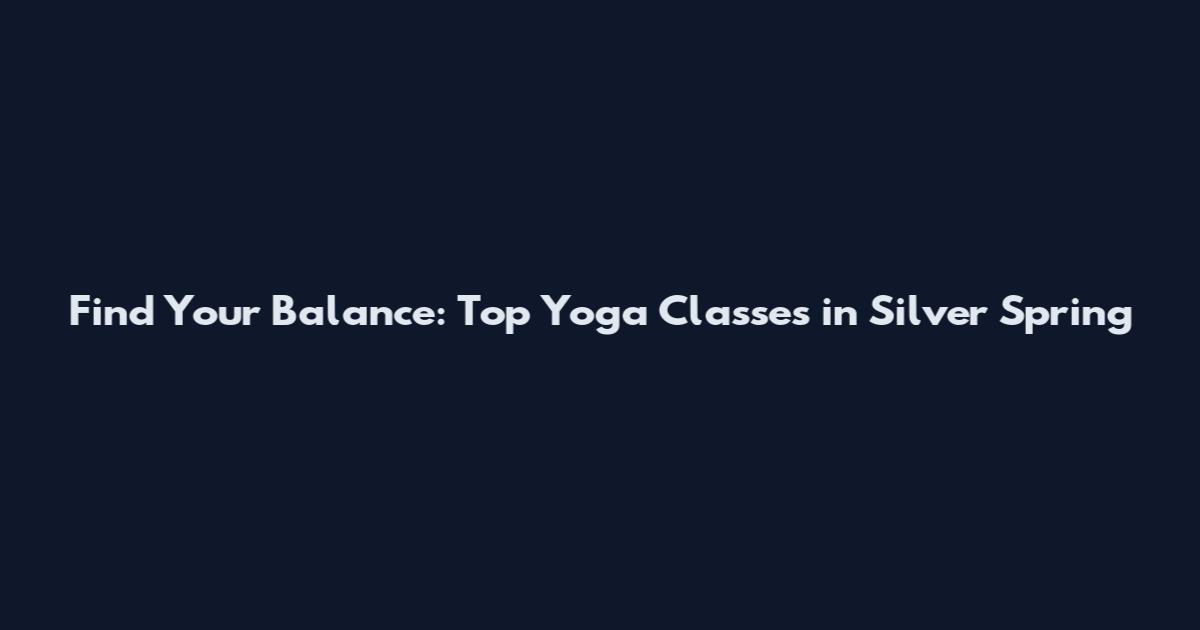 Find Your Balance: Top Yoga Classes in Silver Spring