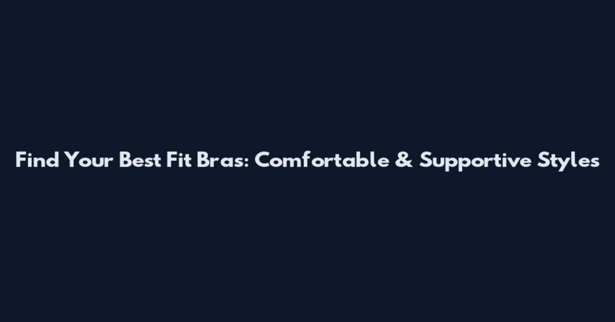 Find Your Best Fit Bras: Comfortable & Supportive Styles