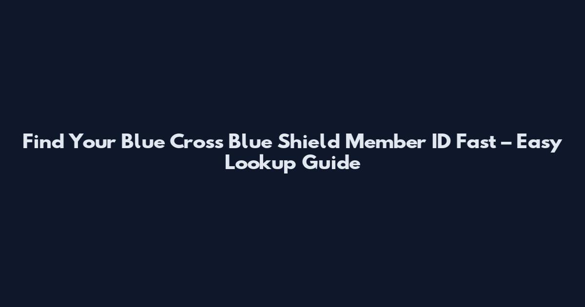 Find Your Blue Cross Blue Shield Member ID Fast – Easy Lookup Guide
