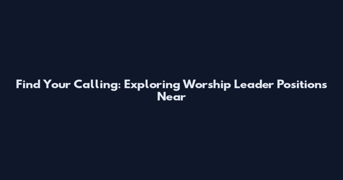 Find Your Calling: Exploring Worship Leader Positions Near