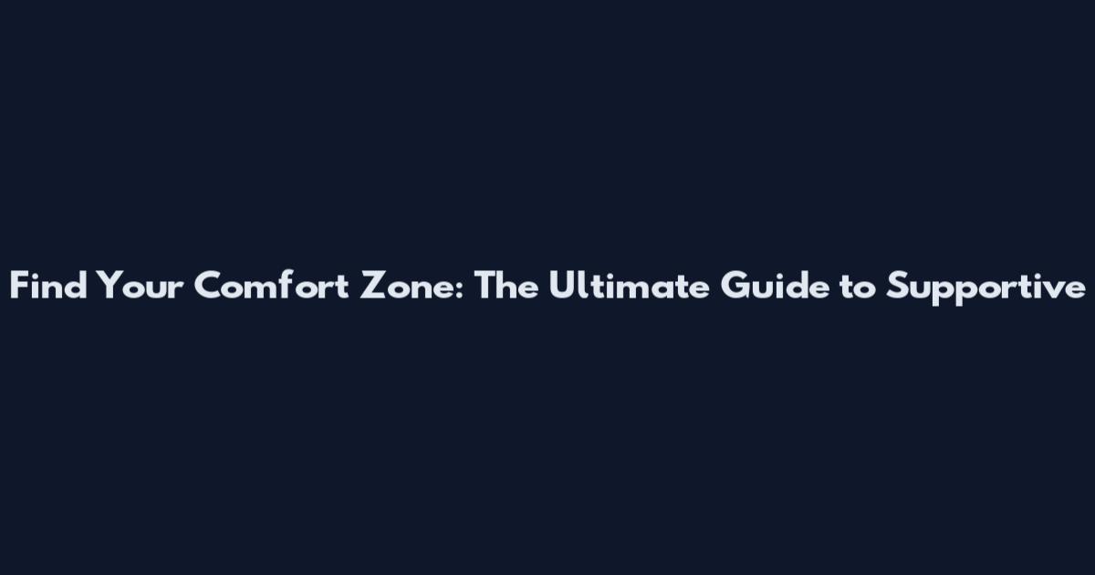 Find Your Comfort Zone: The Ultimate Guide to Supportive