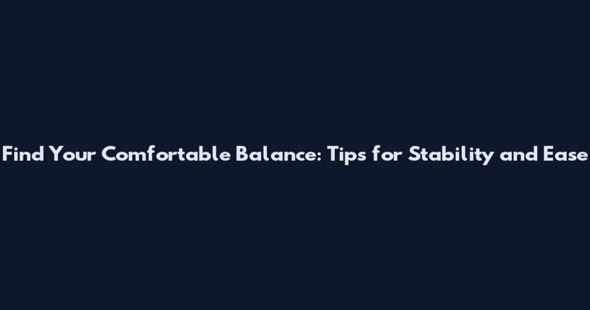 Find Your Comfortable Balance: Tips for Stability and Ease