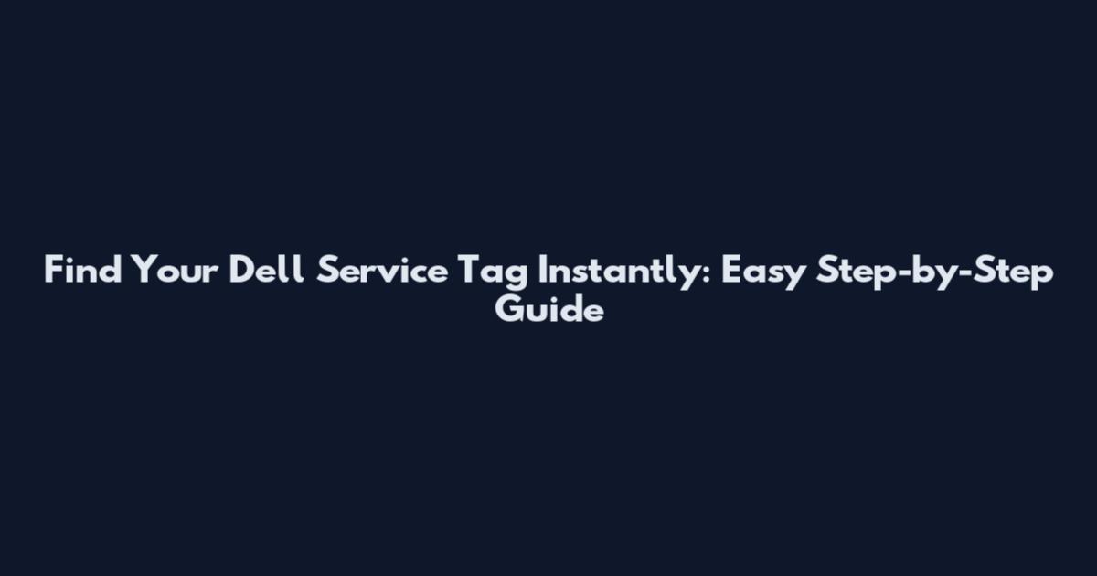 Find Your Dell Service Tag Instantly: Easy Step-by-Step Guide
