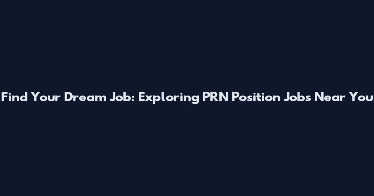 Find Your Dream Job: Exploring PRN Position Jobs Near You