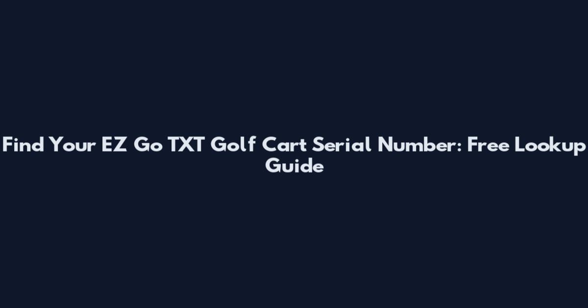Find Your EZ Go TXT Golf Cart Serial Number: Free Lookup Guide