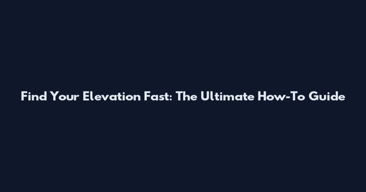 Find Your Elevation Fast: The Ultimate How-To Guide